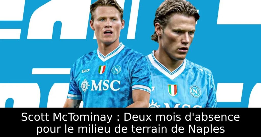 Scott McTominay : Deux mois d&rsquo;absence pour le milieu de terrain de Naples
