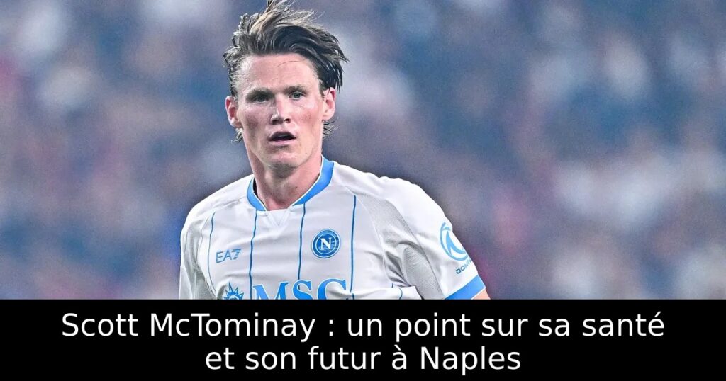 Scott McTominay : un point sur sa santé et son futur à Naples