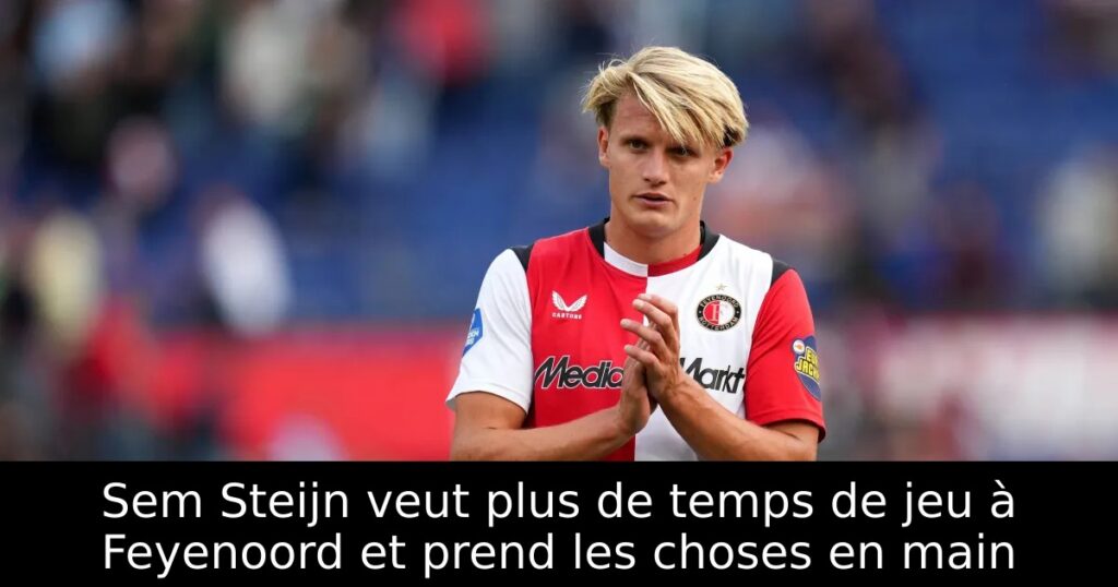 Sem Steijn veut plus de temps de jeu à Feyenoord et prend les choses en main