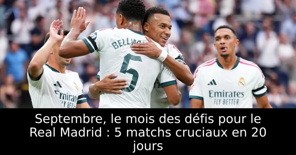 Septembre, le mois des défis pour le Real Madrid : 5 matchs cruciaux en 20 jours