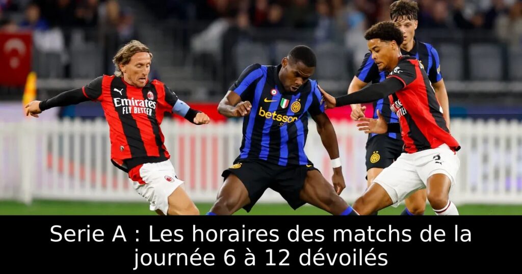 Serie A : Les horaires des matchs de la journée 6 à 12 dévoilés