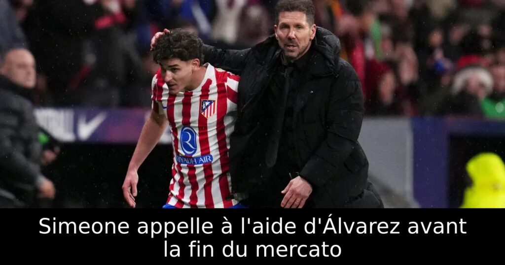 Simeone appelle à l&rsquo;aide d&rsquo;Álvarez avant la fin du mercato