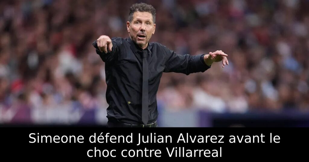 Simeone défend Julian Alvarez avant le choc contre Villarreal