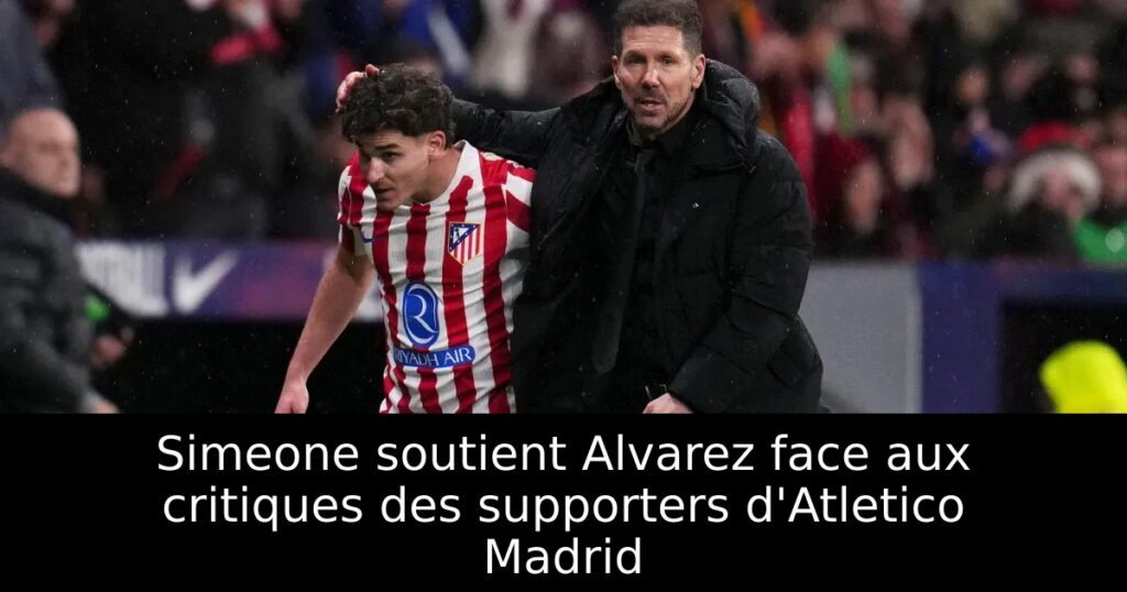 Simeone soutient Alvarez face aux critiques des supporters d&rsquo;Atletico Madrid