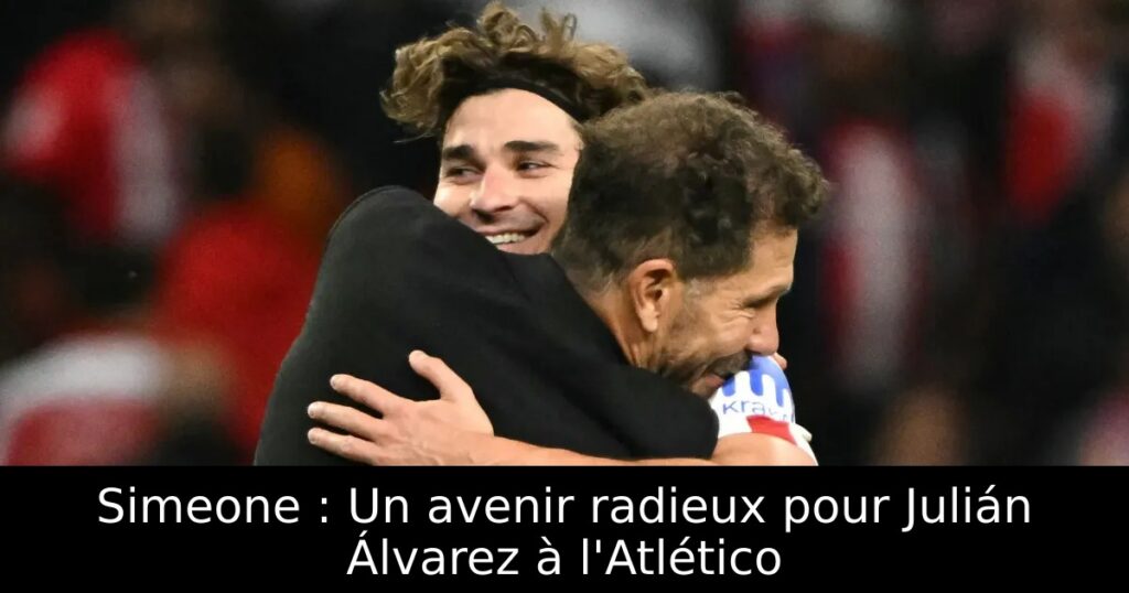 Simeone : Un avenir radieux pour Julián Álvarez à l&rsquo;Atlético