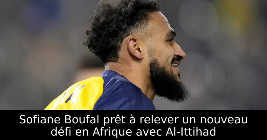Sofiane Boufal prêt à relever un nouveau défi en Afrique avec Al-Ittihad