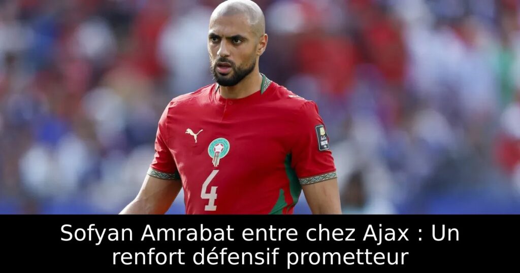 Sofyan Amrabat entre chez Ajax : Un renfort défensif prometteur