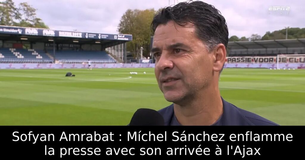 Sofyan Amrabat : Míchel Sánchez enflamme la presse avec son arrivée à l&rsquo;Ajax