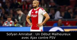 Sofyan Amrabat : Un Début Malheureux avec Ajax contre PSV