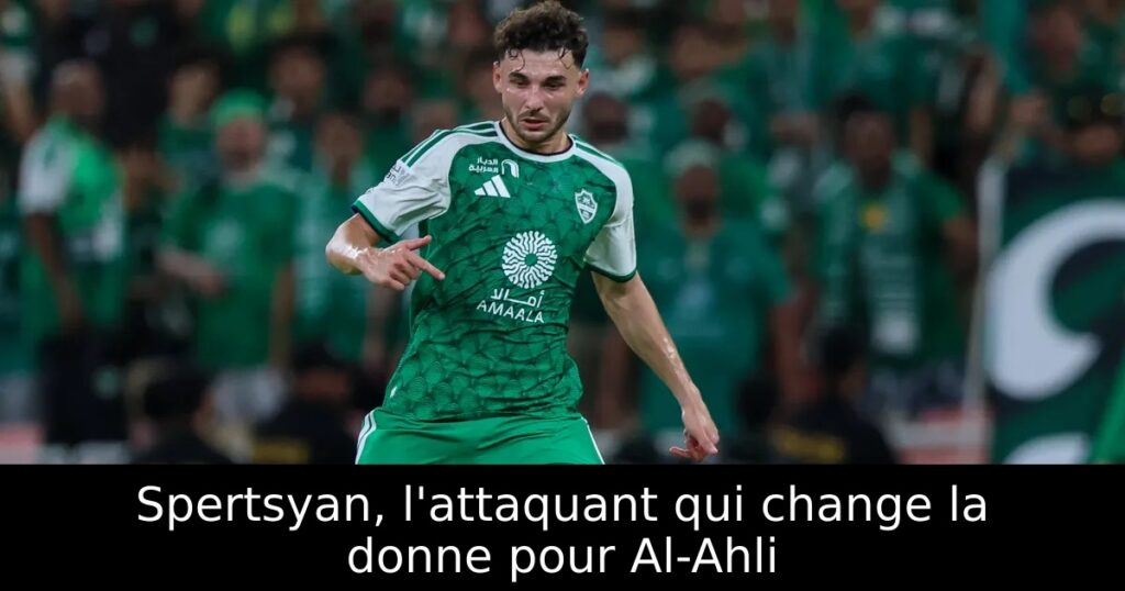 Spertsyan, l&rsquo;attaquant qui change la donne pour Al-Ahli