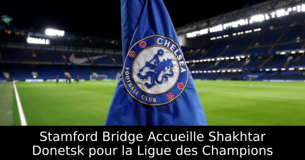 Stamford Bridge Accueille Shakhtar Donetsk pour la Ligue des Champions