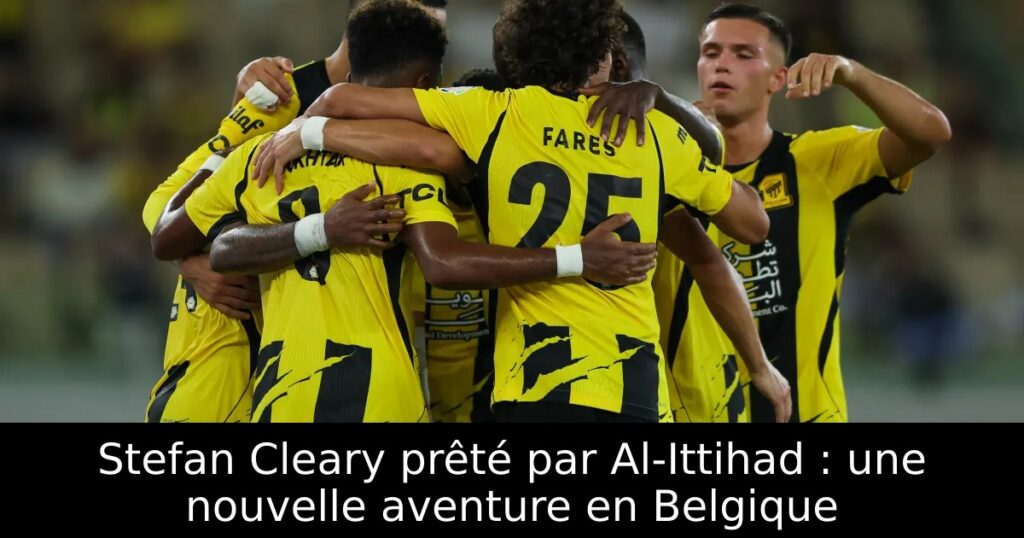 Stefan Cleary prêté par Al-Ittihad : une nouvelle aventure en Belgique