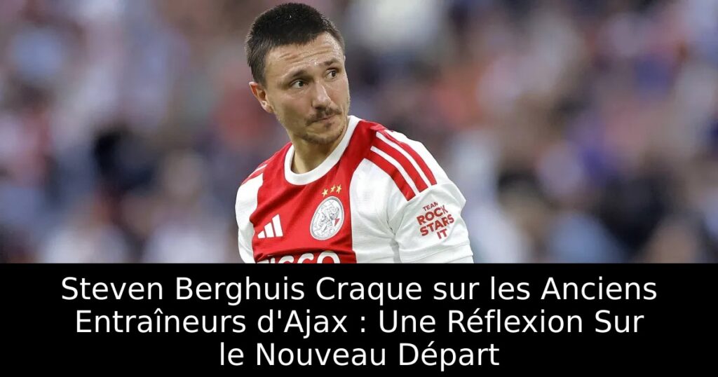 Steven Berghuis Craque sur les Anciens Entraîneurs d&rsquo;Ajax : Une Réflexion Sur le Nouveau Départ