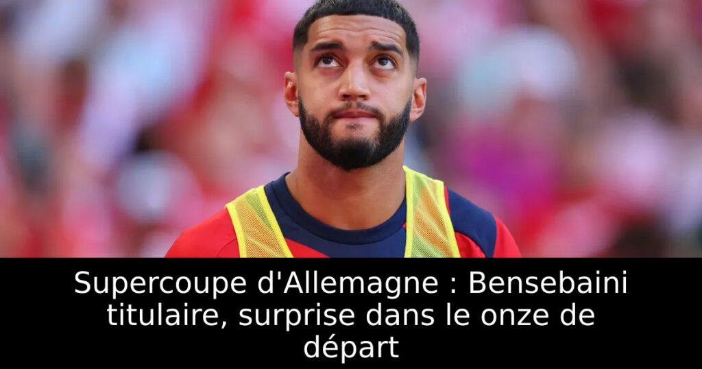 Supercoupe d&rsquo;Allemagne : Bensebaini titulaire, surprise dans le onze de départ
