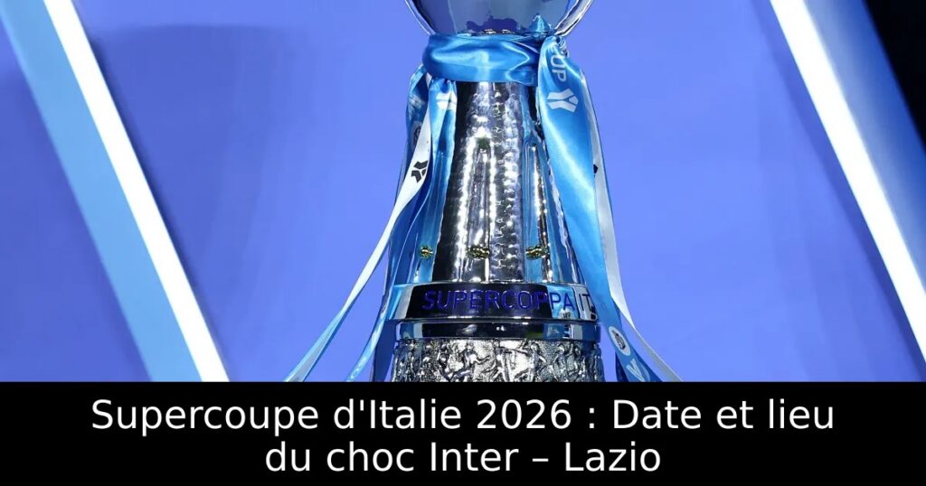 Supercoupe d&rsquo;Italie 2026 : Date et lieu du choc Inter – Lazio