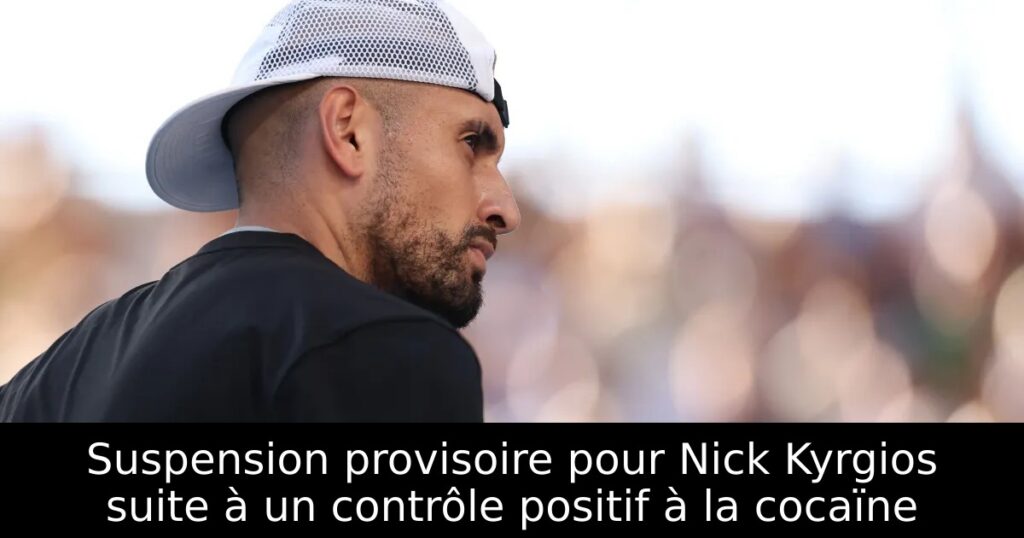 Suspension provisoire pour Nick Kyrgios suite à un contrôle positif à la cocaïne
