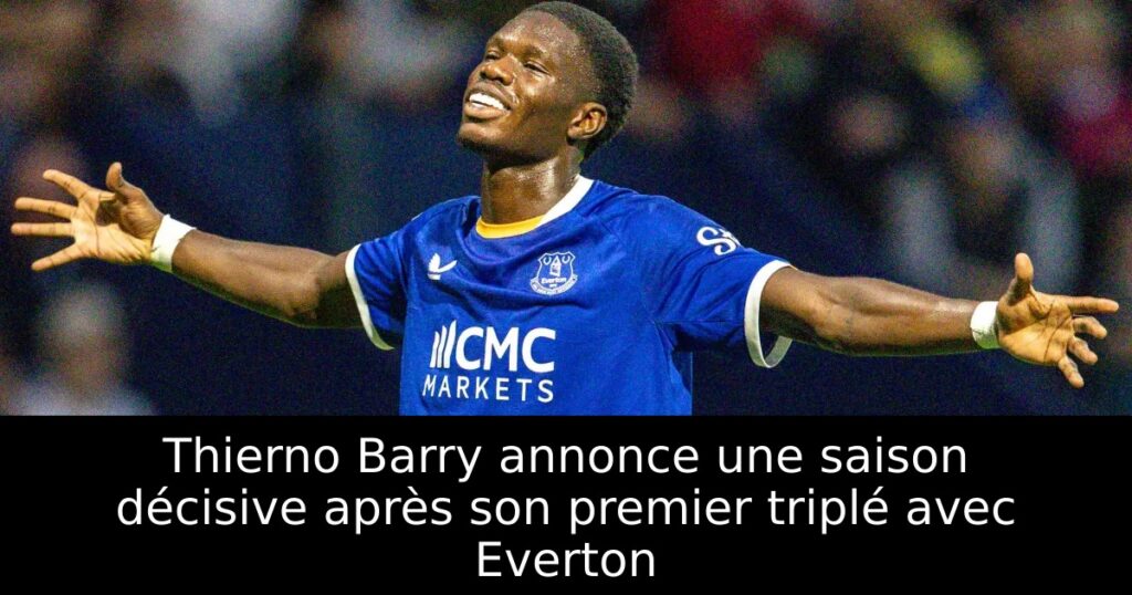 Thierno Barry annonce une saison décisive après son premier triplé avec Everton
