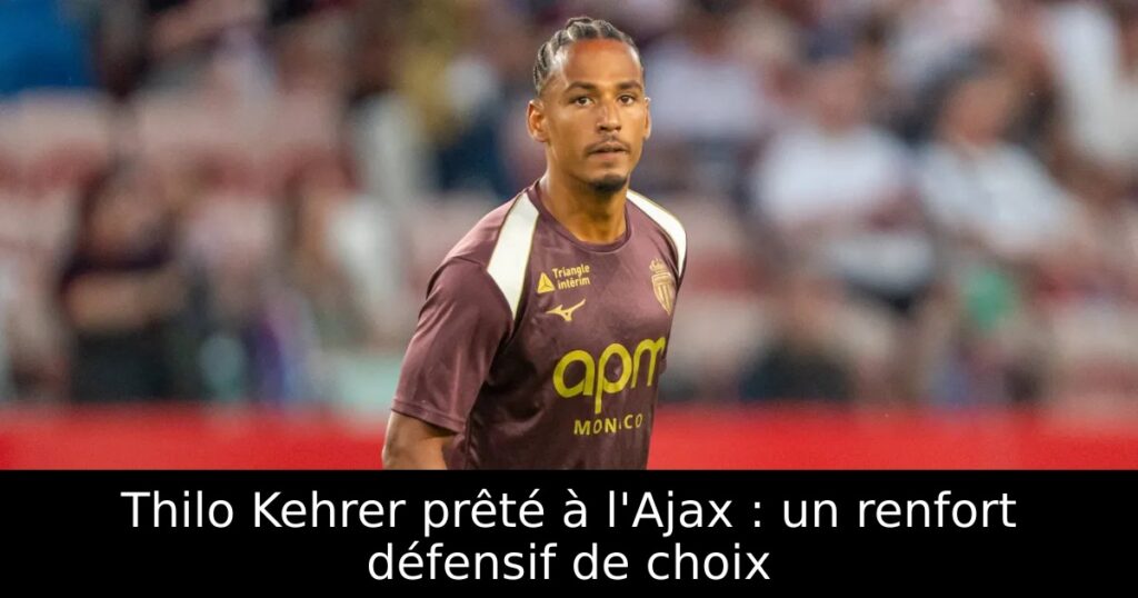 Thilo Kehrer prêté à l&rsquo;Ajax : un renfort défensif de choix