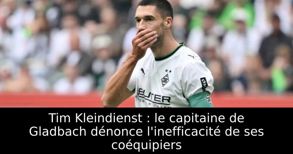 Tim Kleindienst : le capitaine de Gladbach dénonce l&rsquo;inefficacité de ses coéquipiers