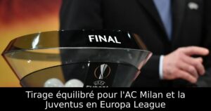Tirage équilibré pour l&rsquo;AC Milan et la Juventus en Europa League