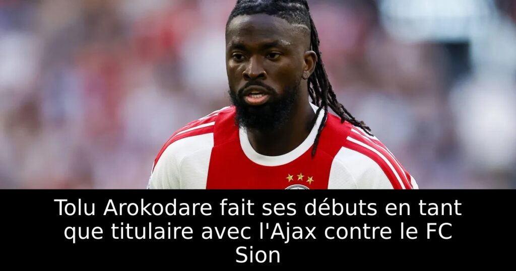 Tolu Arokodare fait ses débuts en tant que titulaire avec l&rsquo;Ajax contre le FC Sion