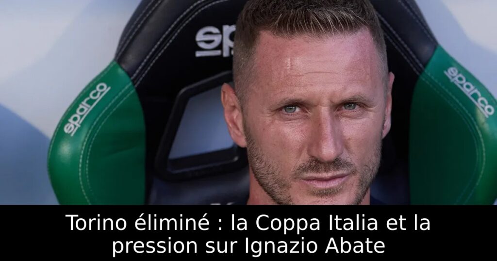 Torino éliminé : la Coppa Italia et la pression sur Ignazio Abate