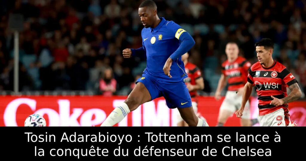 Tosin Adarabioyo : Tottenham se lance à la conquête du défenseur de Chelsea