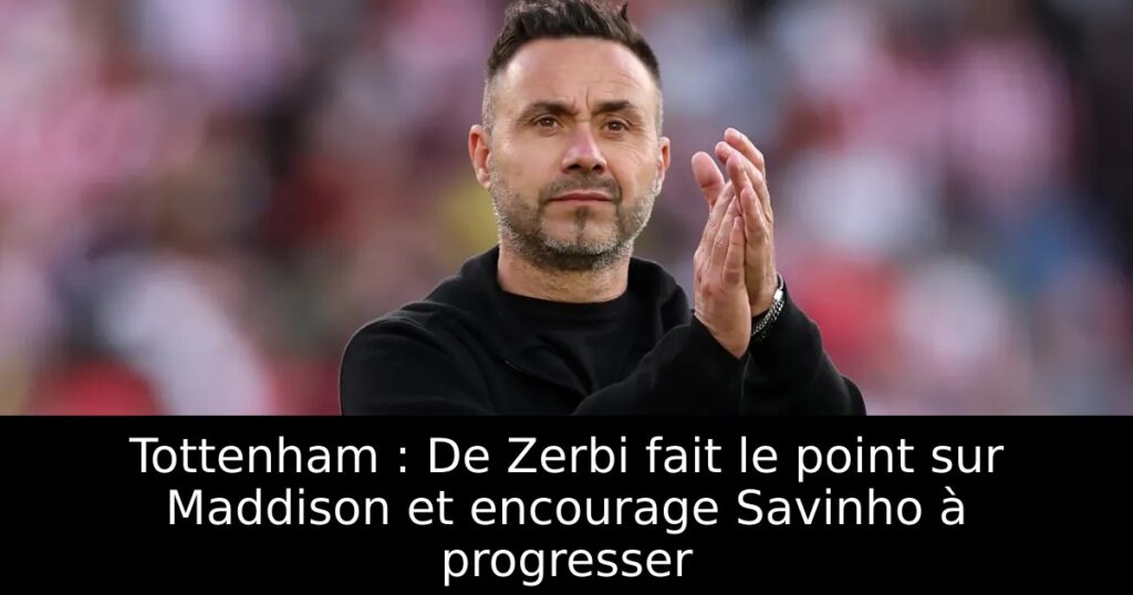 Tottenham : De Zerbi fait le point sur Maddison et encourage Savinho à progresser
