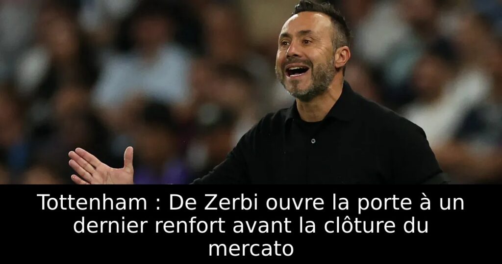 Tottenham : De Zerbi ouvre la porte à un dernier renfort avant la clôture du mercato