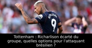 Tottenham : Richarlison écarté du groupe, quelles options pour l&rsquo;attaquant brésilien ?