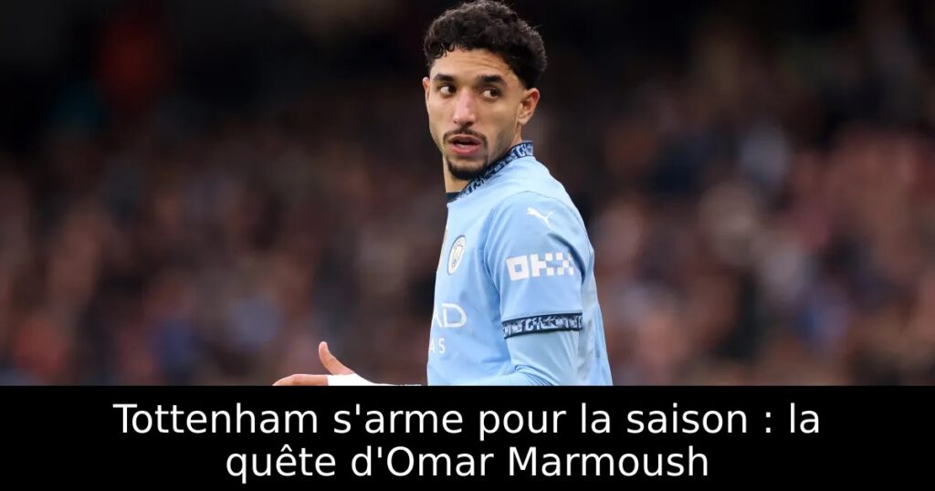 Tottenham s&rsquo;arme pour la saison : la quête d&rsquo;Omar Marmoush