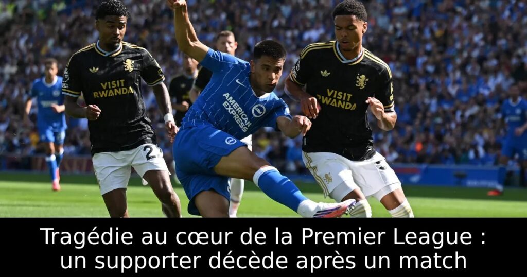 Tragédie au cœur de la Premier League : un supporter décède après un match
