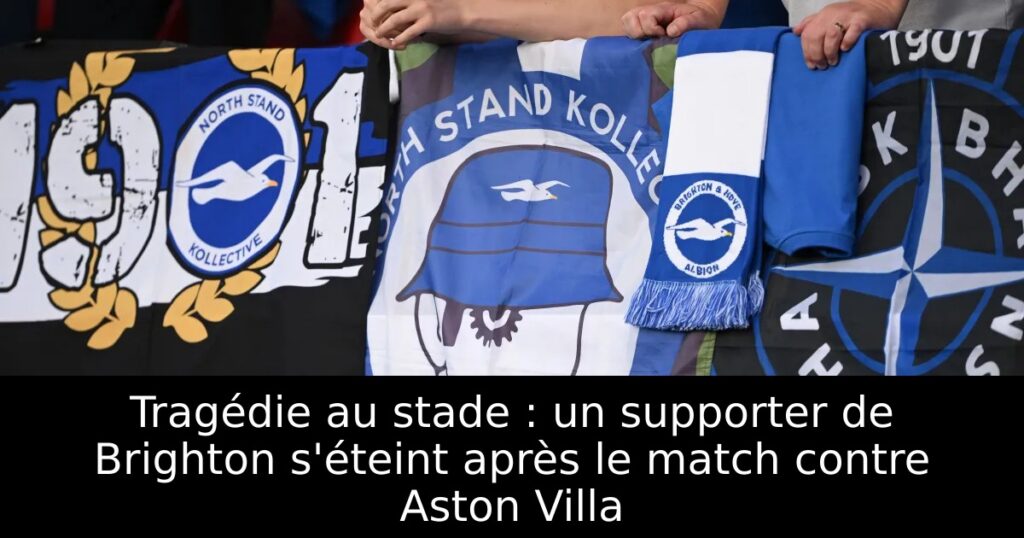 Tragédie au stade : un supporter de Brighton s&rsquo;éteint après le match contre Aston Villa
