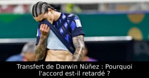 Transfert de Darwin Núñez : Pourquoi l&rsquo;accord est-il retardé ?