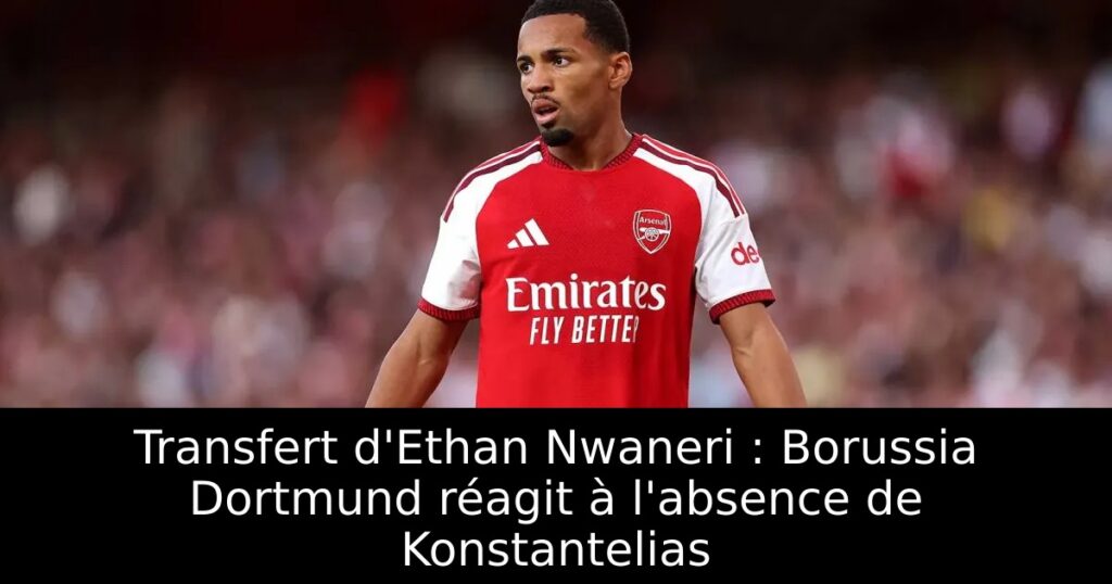 Transfert d&rsquo;Ethan Nwaneri : Borussia Dortmund réagit à l&rsquo;absence de Konstantelias