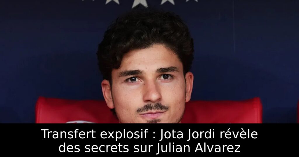 Transfert explosif : Jota Jordi révèle des secrets sur Julian Alvarez