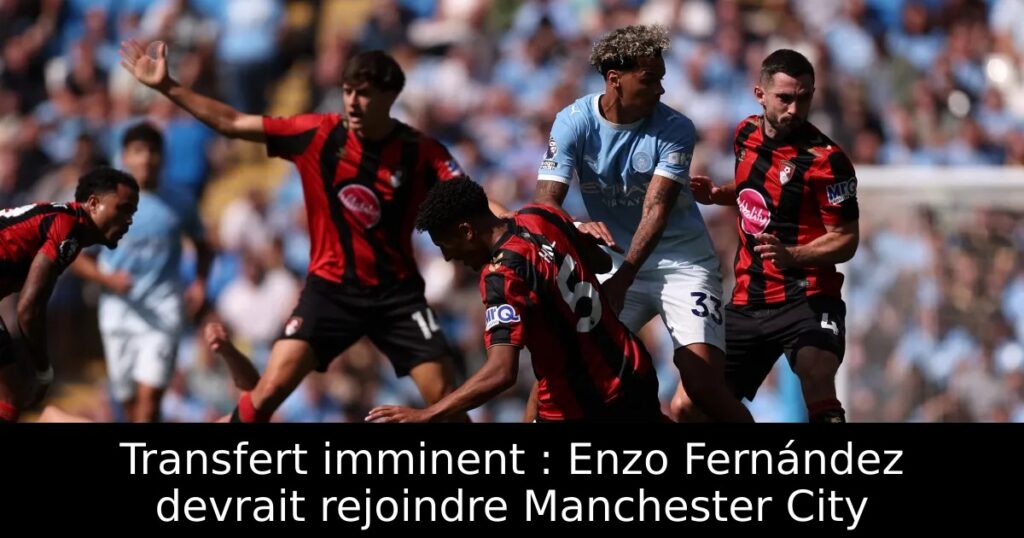 Transfert imminent : Enzo Fernández devrait rejoindre Manchester City