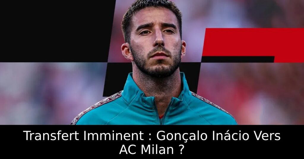 Transfert Imminent : Gonçalo Inácio Vers AC Milan ?