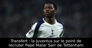 Transfert : la Juventus sur le point de recruter Pape Matar Sarr de Tottenham