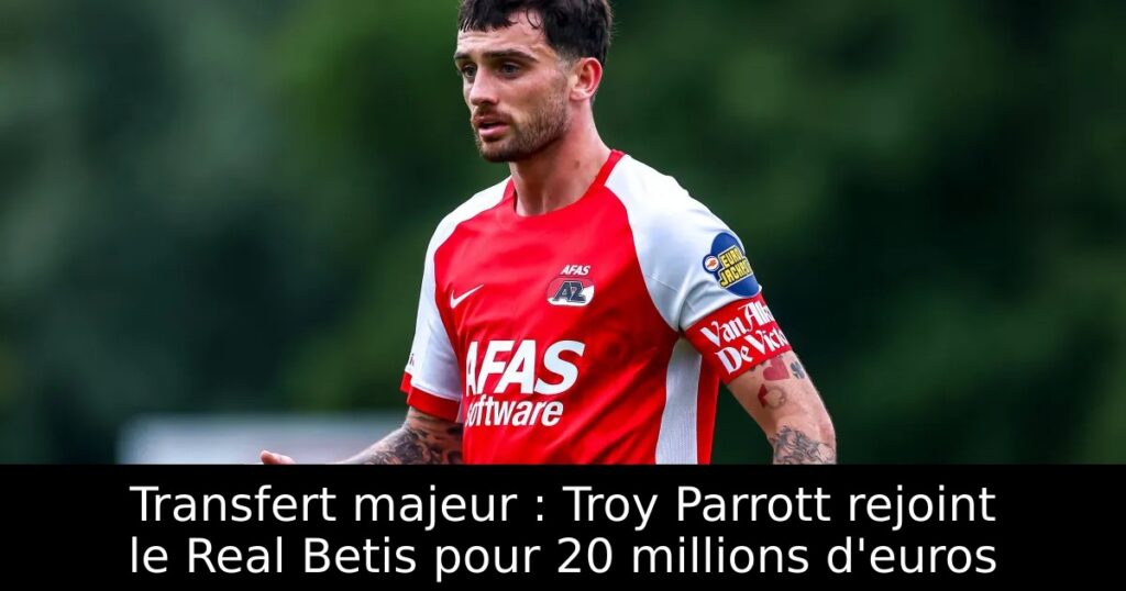 Transfert majeur : Troy Parrott rejoint le Real Betis pour 20 millions d&rsquo;euros