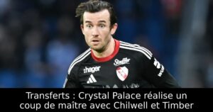 Transferts : Crystal Palace réalise un coup de maître avec Chilwell et Timber