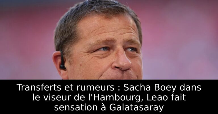 Transferts et rumeurs : Sacha Boey dans le viseur de l'Hambourg, Leao fait sensation à Galatasaray