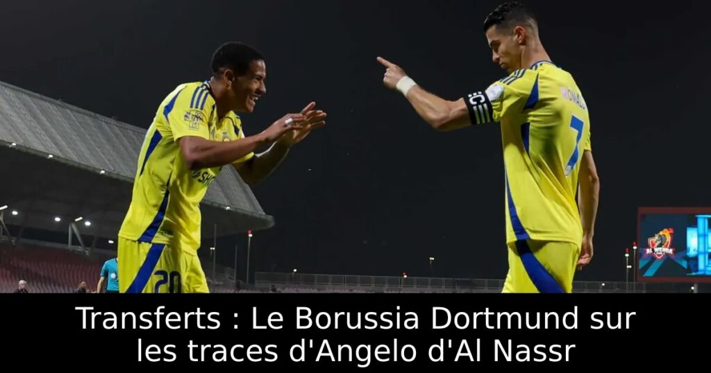 Transferts : Le Borussia Dortmund sur les traces d&rsquo;Angelo d&rsquo;Al Nassr