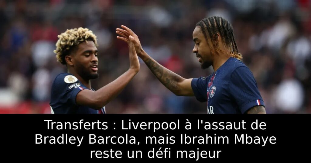 Transferts : Liverpool à l&rsquo;assaut de Bradley Barcola, mais Ibrahim Mbaye reste un défi majeur