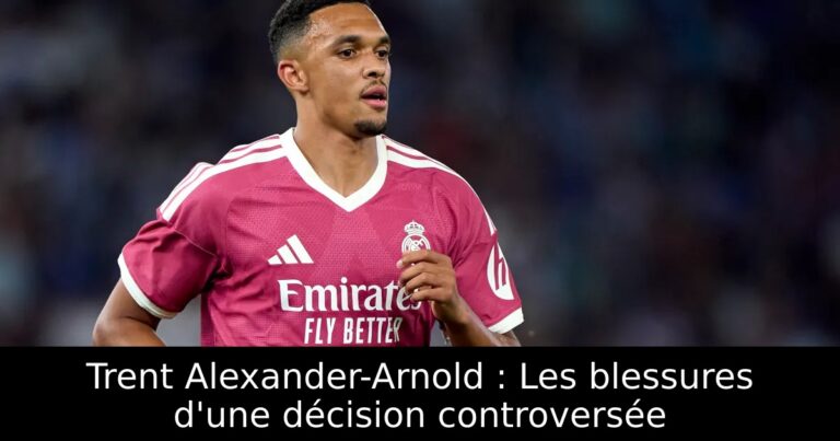 Trent Alexander-Arnold : Les blessures d'une décision controversée