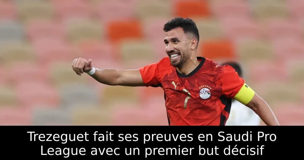 Trezeguet fait ses preuves en Saudi Pro League avec un premier but décisif