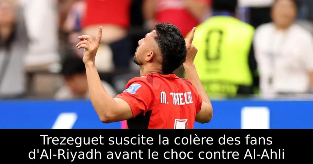 Trezeguet suscite la colère des fans d&rsquo;Al-Riyadh avant le choc contre Al-Ahli