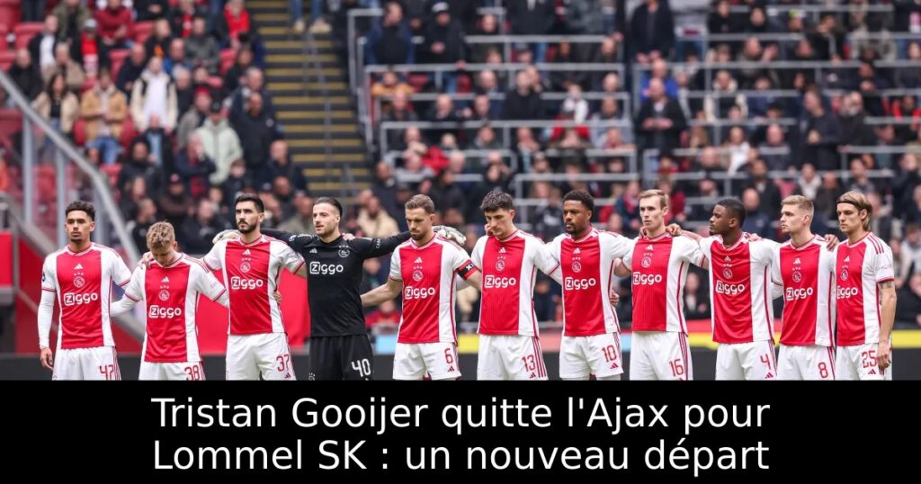 Tristan Gooijer quitte l&rsquo;Ajax pour Lommel SK : un nouveau départ