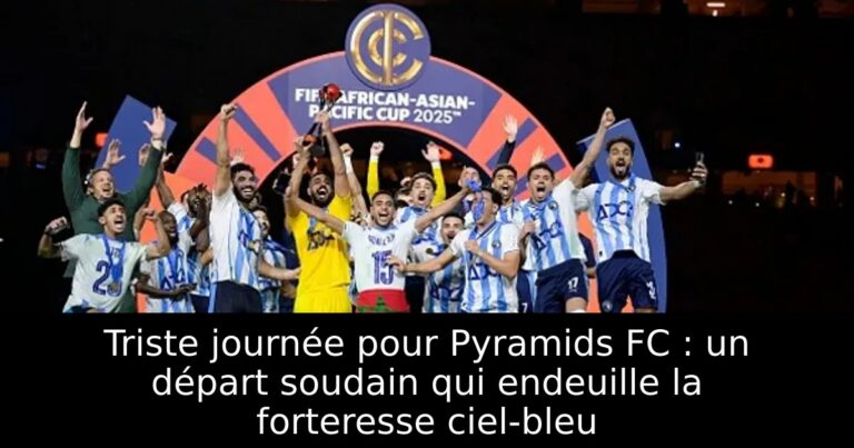 Triste journée pour Pyramids FC : un départ soudain qui endeuille la forteresse ciel-bleu