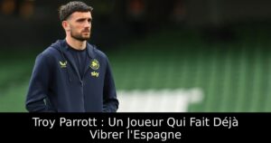 Troy Parrott : Un Joueur Qui Fait Déjà Vibrer l&rsquo;Espagne